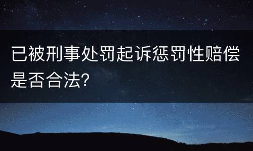 已被刑事处罚起诉惩罚性赔偿是否合法？