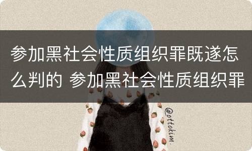 参加黑社会性质组织罪既遂怎么判的 参加黑社会性质组织罪积极参加者