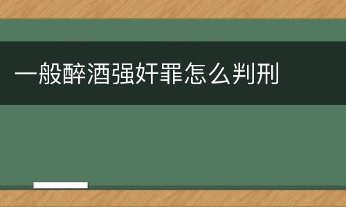 一般醉酒强奸罪怎么判刑
