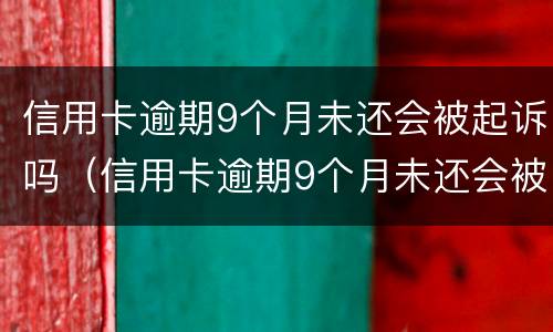 信用卡逾期9个月未还会被起诉吗（信用卡逾期9个月未还会被起诉吗）