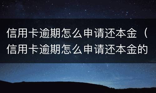 信用卡逾期怎么申请还本金（信用卡逾期怎么申请还本金的）