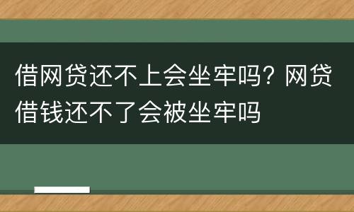 借网贷还不上会坐牢吗? 网贷借钱还不了会被坐牢吗