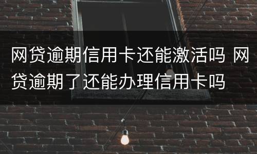 网贷逾期信用卡还能激活吗 网贷逾期了还能办理信用卡吗