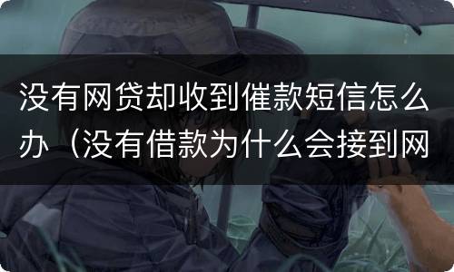 没有网贷却收到催款短信怎么办（没有借款为什么会接到网贷催款电话短信）