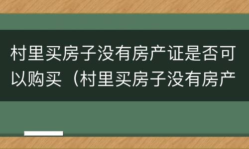 村里买房子没有房产证是否可以购买（村里买房子没有房产证是否可以购买呢）