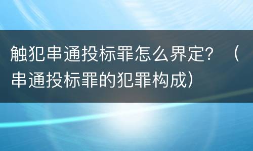 触犯串通投标罪怎么界定？（串通投标罪的犯罪构成）