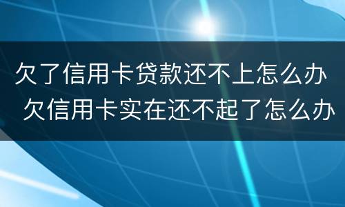 欠了信用卡贷款还不上怎么办 欠信用卡实在还不起了怎么办