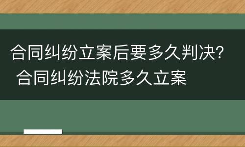 合同纠纷立案后要多久判决？ 合同纠纷法院多久立案