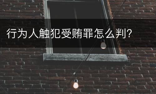 行为人触犯受贿罪怎么判?