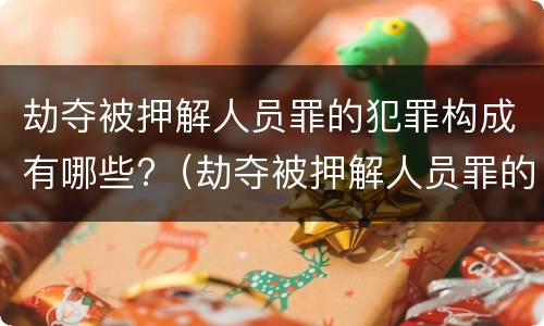 劫夺被押解人员罪的犯罪构成有哪些?（劫夺被押解人员罪的犯罪构成有哪些要件）