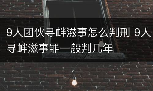 9人团伙寻衅滋事怎么判刑 9人寻衅滋事罪一般判几年