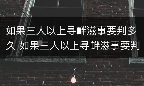 如果三人以上寻衅滋事要判多久 如果三人以上寻衅滋事要判多久缓刑