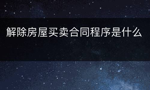 解除房屋买卖合同程序是什么