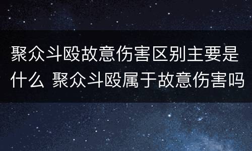 聚众斗殴故意伤害区别主要是什么 聚众斗殴属于故意伤害吗