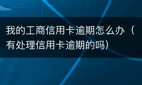 我的工商信用卡逾期怎么办（有处理信用卡逾期的吗）