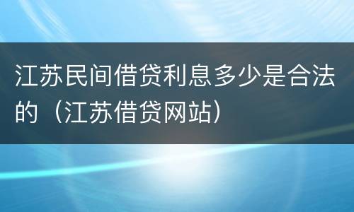 江苏民间借贷利息多少是合法的（江苏借贷网站）