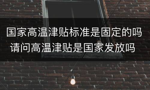 国家高温津贴标准是固定的吗 请问高温津贴是国家发放吗