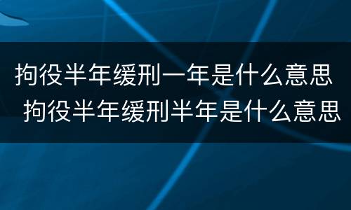 拘役半年缓刑一年是什么意思 拘役半年缓刑半年是什么意思