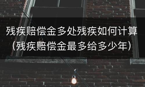 残疾赔偿金多处残疾如何计算（残疾赔偿金最多给多少年）