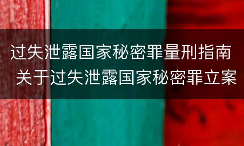 过失泄露国家秘密罪量刑指南 关于过失泄露国家秘密罪立案标准