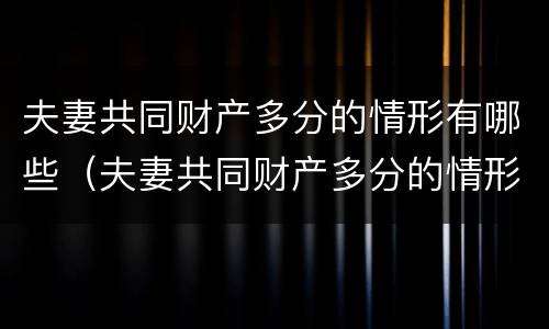夫妻共同财产多分的情形有哪些（夫妻共同财产多分的情形有哪些呢）