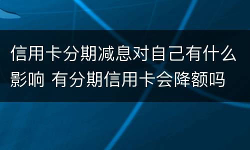 信用卡分期减息对自己有什么影响 有分期信用卡会降额吗