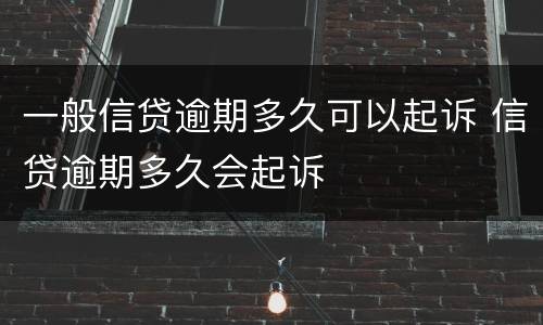 一般信贷逾期多久可以起诉 信贷逾期多久会起诉
