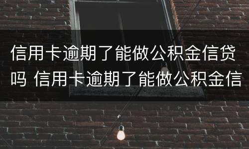 信用卡逾期了能做公积金信贷吗 信用卡逾期了能做公积金信贷吗
