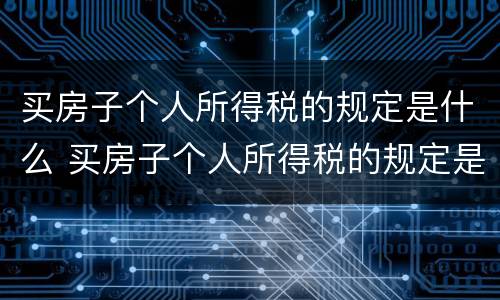 买房子个人所得税的规定是什么 买房子个人所得税的规定是什么呢