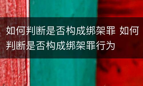 如何判断是否构成绑架罪 如何判断是否构成绑架罪行为