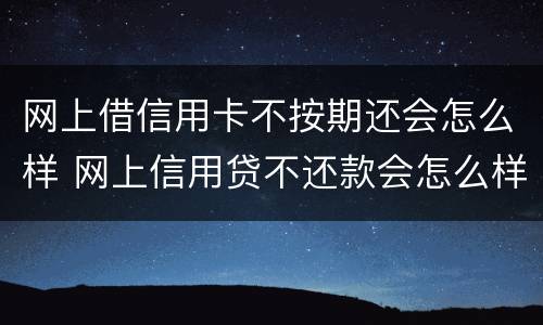 网上借信用卡不按期还会怎么样 网上信用贷不还款会怎么样