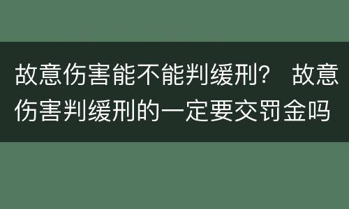 故意伤害能不能判缓刑？ 故意伤害判缓刑的一定要交罚金吗