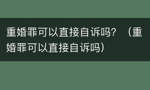 重婚罪可以直接自诉吗？（重婚罪可以直接自诉吗）