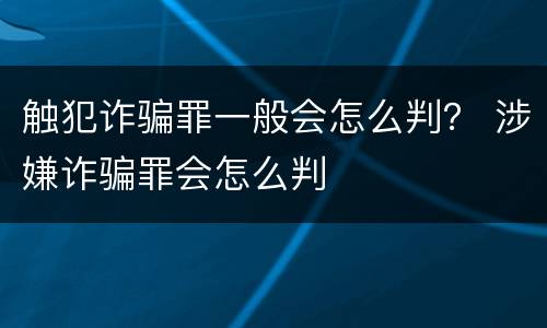 触犯诈骗罪一般会怎么判？ 涉嫌诈骗罪会怎么判