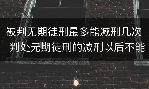被判无期徒刑最多能减刑几次 判处无期徒刑的减刑以后不能少于多少年