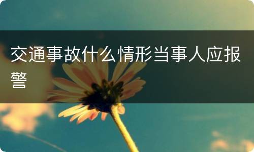 交通事故什么情形当事人应报警