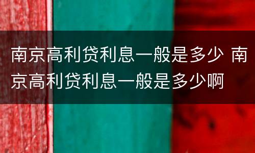 南京高利贷利息一般是多少 南京高利贷利息一般是多少啊