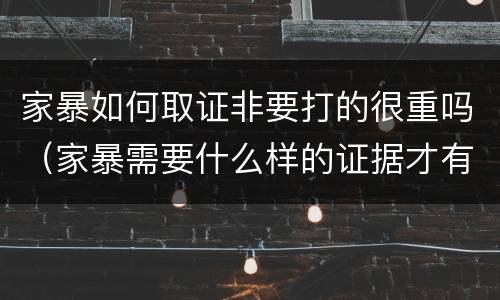 家暴如何取证非要打的很重吗（家暴需要什么样的证据才有用）