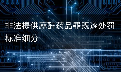 非法提供麻醉药品罪既遂处罚标准细分