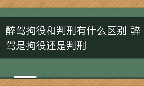 醉驾拘役和判刑有什么区别 醉驾是拘役还是判刑