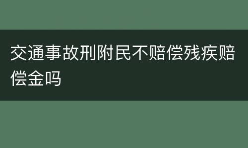 交通事故刑附民不赔偿残疾赔偿金吗
