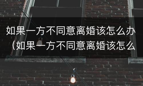 如果一方不同意离婚该怎么办（如果一方不同意离婚该怎么办理）