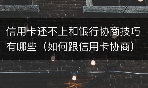 信用卡还不上和银行协商技巧有哪些（如何跟信用卡协商）
