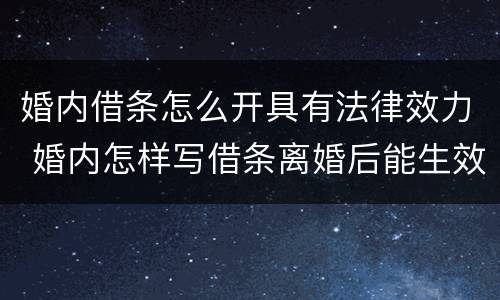婚内借条怎么开具有法律效力 婚内怎样写借条离婚后能生效