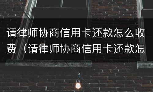 请律师协商信用卡还款怎么收费（请律师协商信用卡还款怎么收费呢）