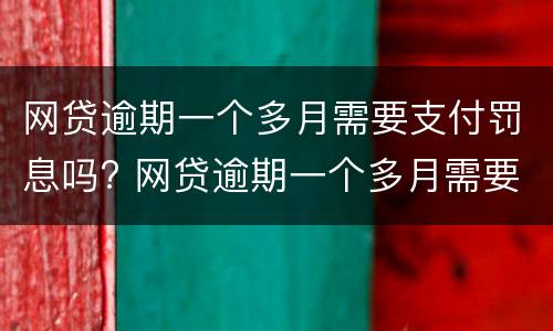 网贷逾期一个多月需要支付罚息吗? 网贷逾期一个多月需要支付罚息吗