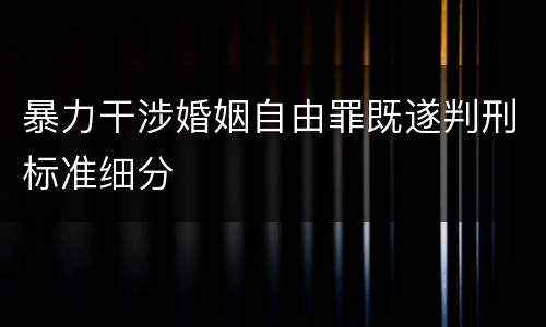 暴力干涉婚姻自由罪既遂判刑标准细分