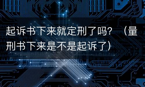 起诉书下来就定刑了吗？（量刑书下来是不是起诉了）