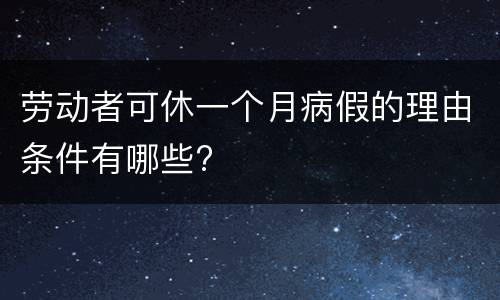 劳动者可休一个月病假的理由条件有哪些?