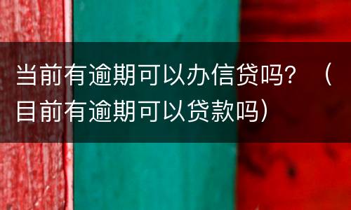 当前有逾期可以办信贷吗？（目前有逾期可以贷款吗）